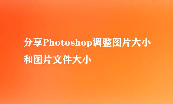 分享Photoshop调整图片大小和图片文件大小