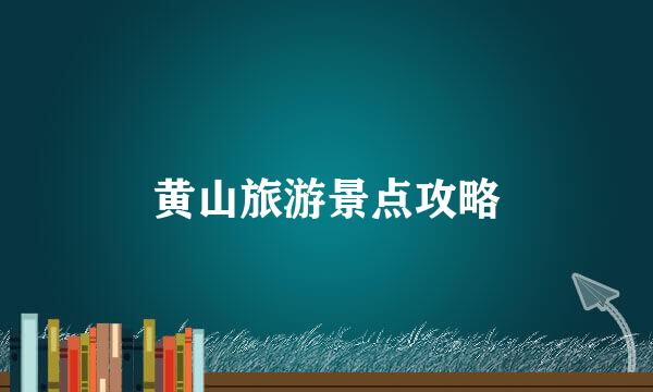 黄山旅游景点攻略