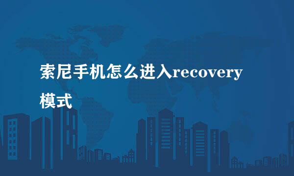 索尼手机怎么进入recovery模式