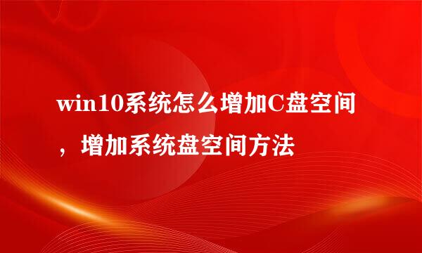 win10系统怎么增加C盘空间，增加系统盘空间方法