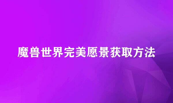 魔兽世界完美愿景获取方法