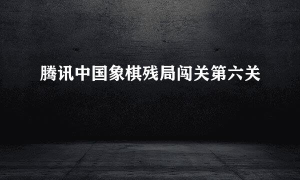 腾讯中国象棋残局闯关第六关