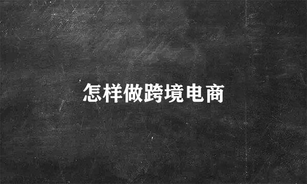 怎样做跨境电商