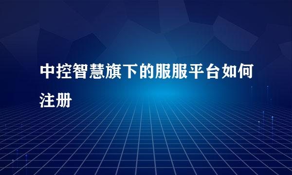 中控智慧旗下的服服平台如何注册