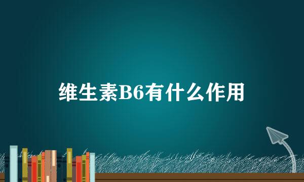 维生素B6有什么作用