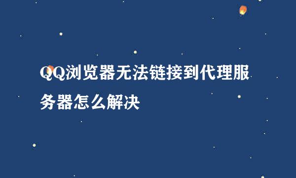 QQ浏览器无法链接到代理服务器怎么解决