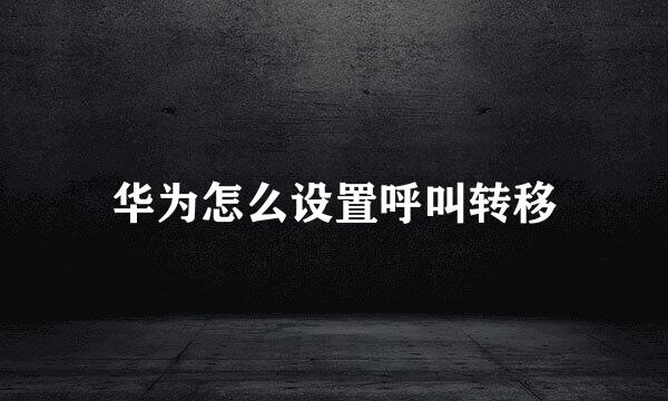 华为怎么设置呼叫转移