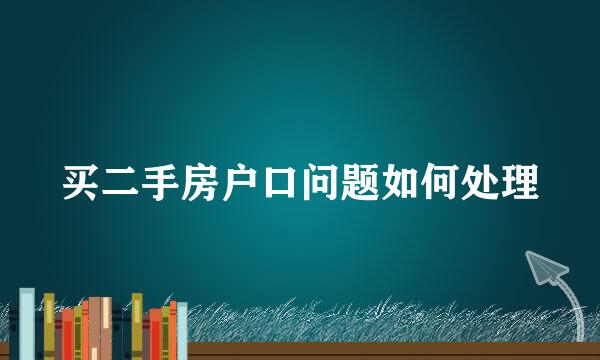 买二手房户口问题如何处理