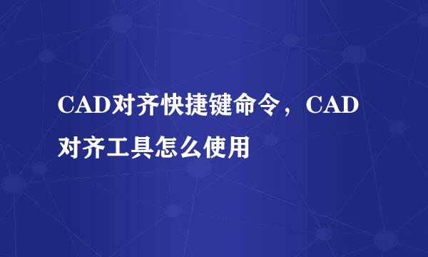 CAD对齐快捷键命令，CAD对齐工具怎么使用