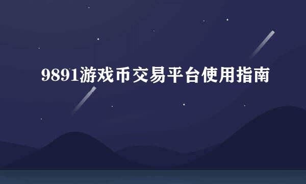 9891游戏币交易平台使用指南