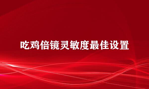 吃鸡倍镜灵敏度最佳设置