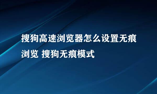 搜狗高速浏览器怎么设置无痕浏览 搜狗无痕模式