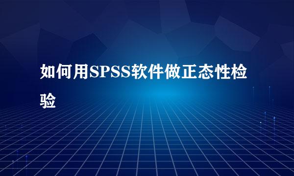 如何用SPSS软件做正态性检验