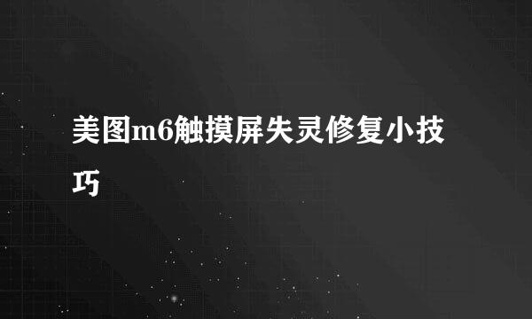 美图m6触摸屏失灵修复小技巧