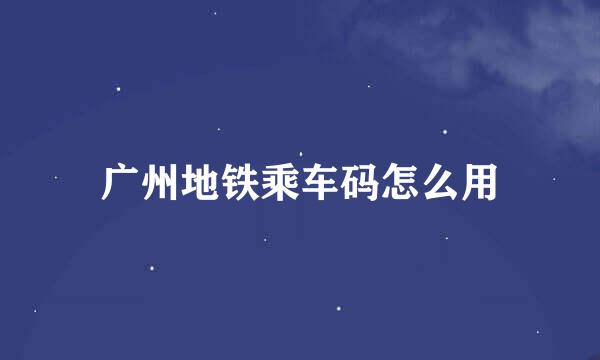广州地铁乘车码怎么用