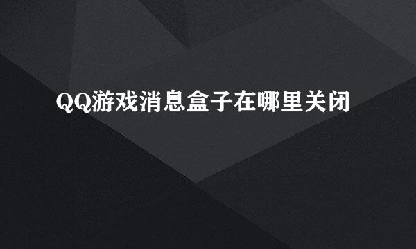 QQ游戏消息盒子在哪里关闭
