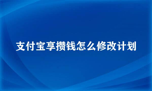 支付宝享攒钱怎么修改计划
