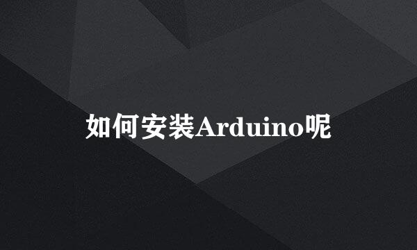如何安装Arduino呢