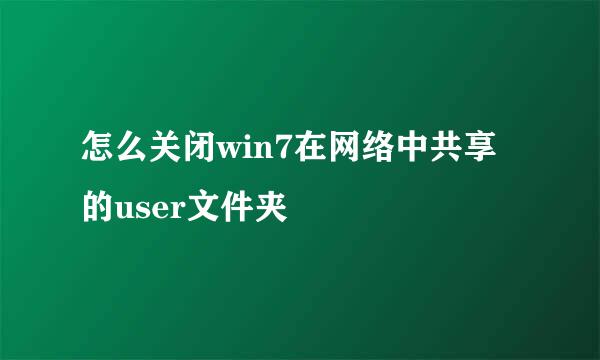怎么关闭win7在网络中共享的user文件夹
