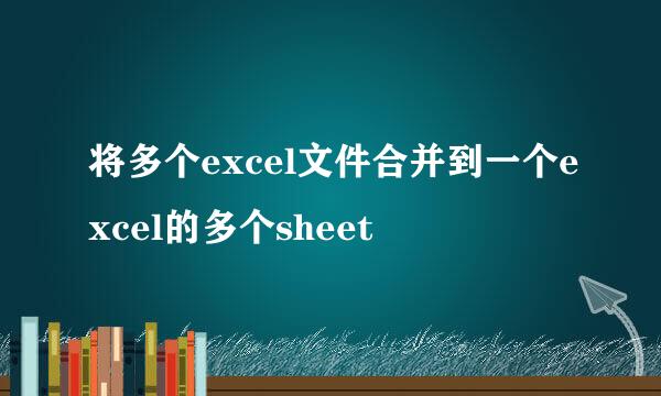 将多个excel文件合并到一个excel的多个sheet