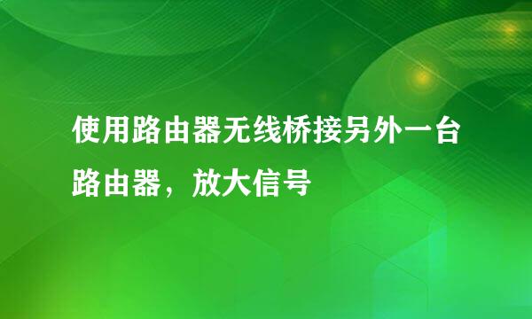 使用路由器无线桥接另外一台路由器，放大信号