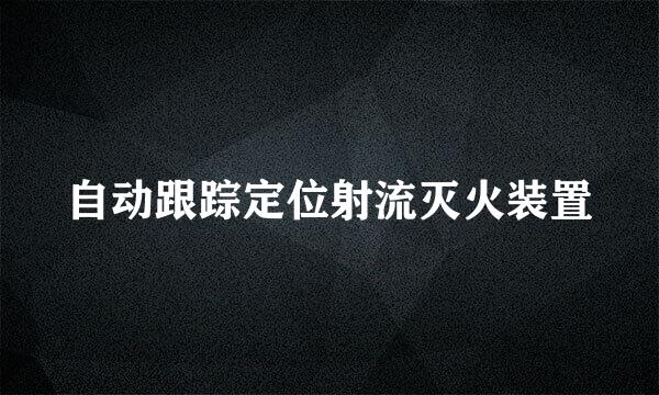 自动跟踪定位射流灭火装置