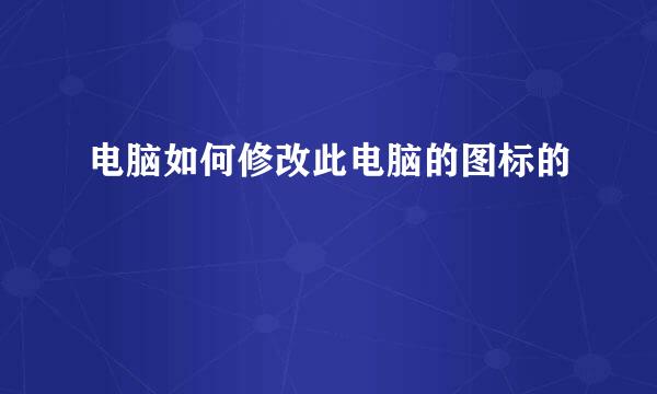 电脑如何修改此电脑的图标的