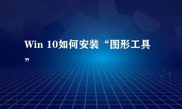 Win 10如何安装“图形工具”