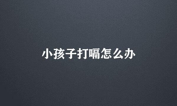 小孩子打嗝怎么办