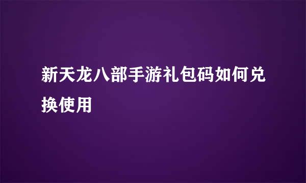 新天龙八部手游礼包码如何兑换使用