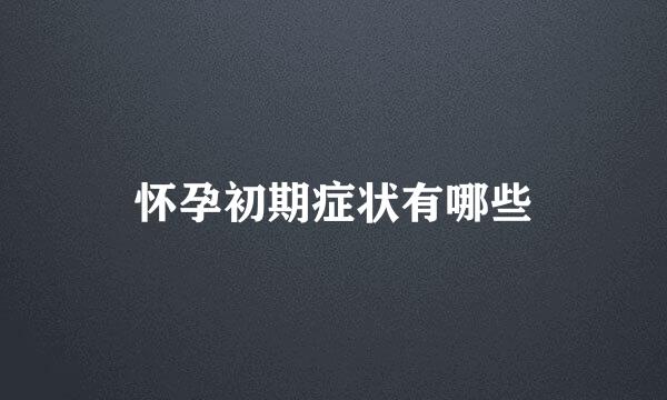 怀孕初期症状有哪些
