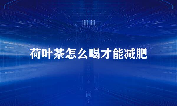 荷叶茶怎么喝才能减肥