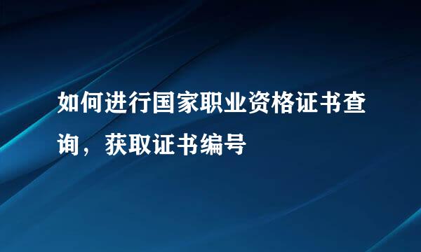 如何进行国家职业资格证书查询，获取证书编号