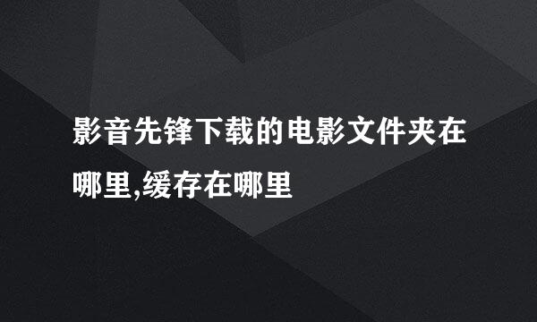 影音先锋下载的电影文件夹在哪里,缓存在哪里