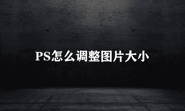 PS怎么调整图片大小