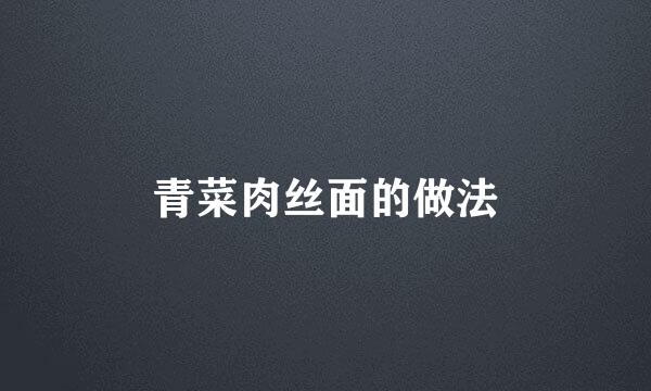 青菜肉丝面的做法