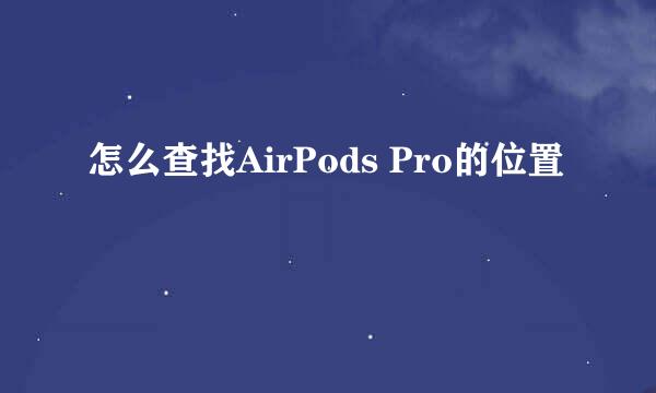 怎么查找AirPods Pro的位置