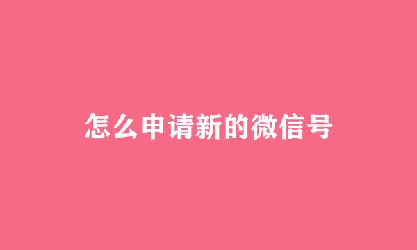 怎么申请新的微信号