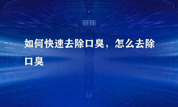 如何快速去除口臭，怎么去除口臭