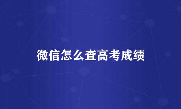 微信怎么查高考成绩