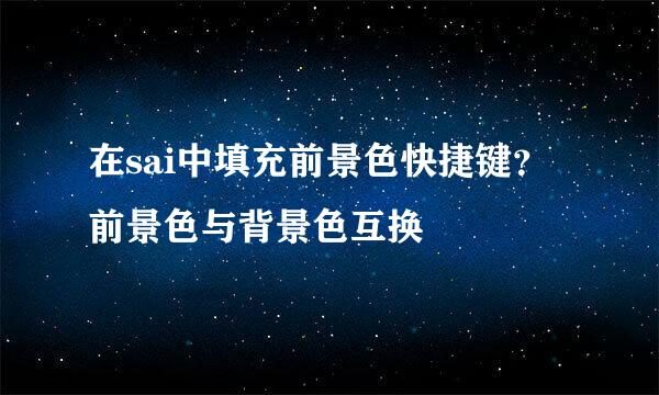 在sai中填充前景色快捷键？前景色与背景色互换
