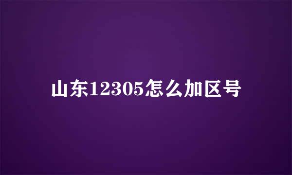 山东12305怎么加区号