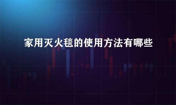 家用灭火毯的使用方法有哪些