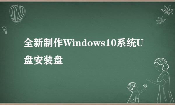 全新制作Windows10系统U盘安装盘