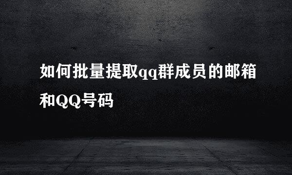 如何批量提取qq群成员的邮箱和QQ号码
