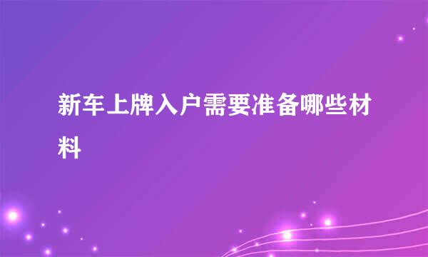 新车上牌入户需要准备哪些材料