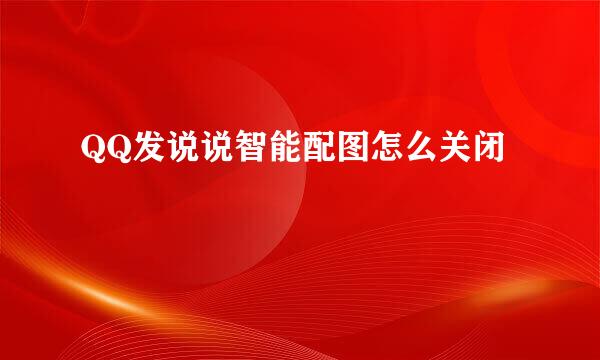 QQ发说说智能配图怎么关闭