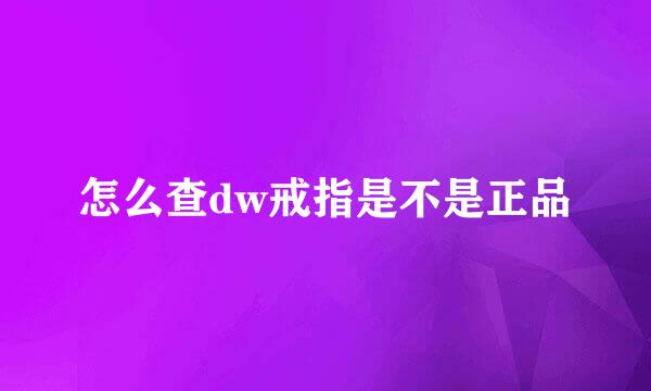 怎么查dw戒指是不是正品