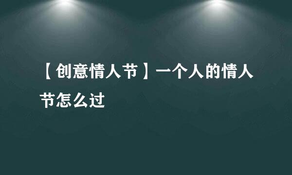 【创意情人节】一个人的情人节怎么过