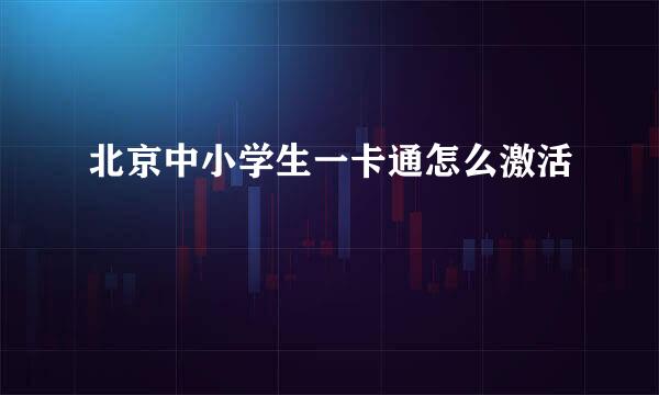 北京中小学生一卡通怎么激活
